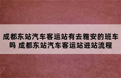 成都东站汽车客运站有去雅安的班车吗 成都东站汽车客运站进站流程